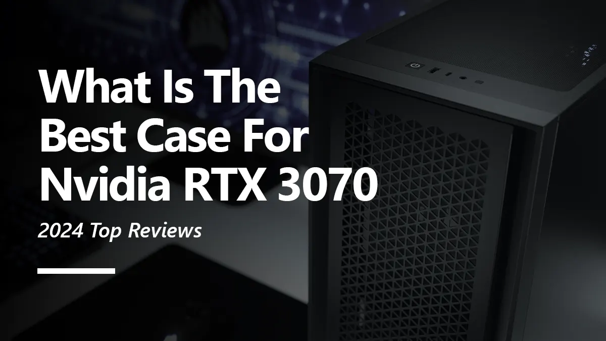 Case Recommendations for RTX 3070