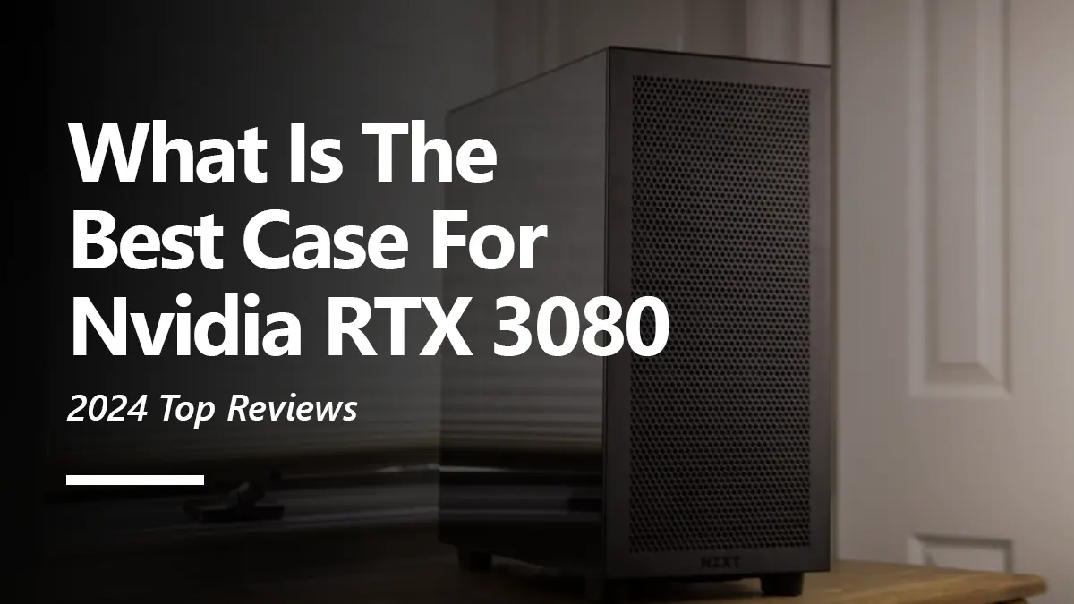 8 Best PC Case for RTX 3080 To Buy