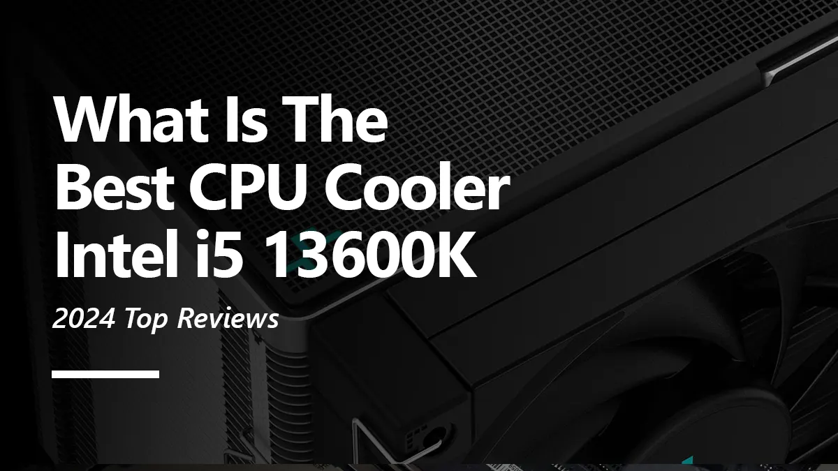 Best CPU Cooler for i5 13600K