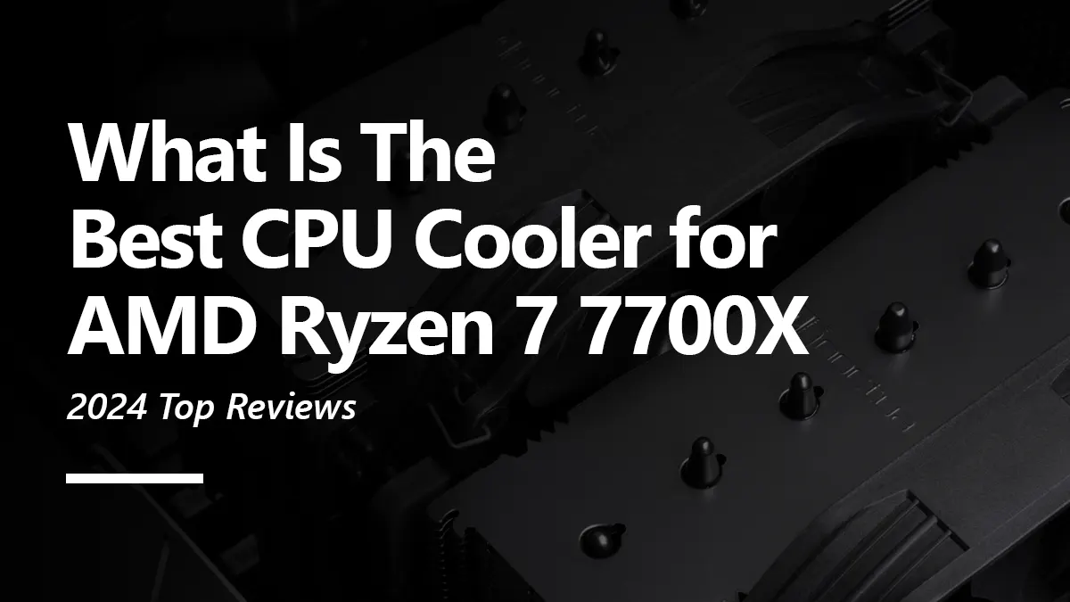 Best CPU Cooler for Ryzen 7 7700X