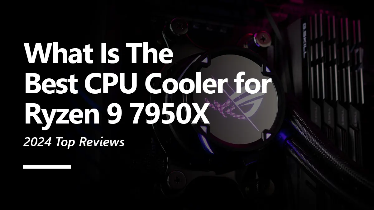 8 Best CPU Coolers for Ryzen 7 7950X To Buy