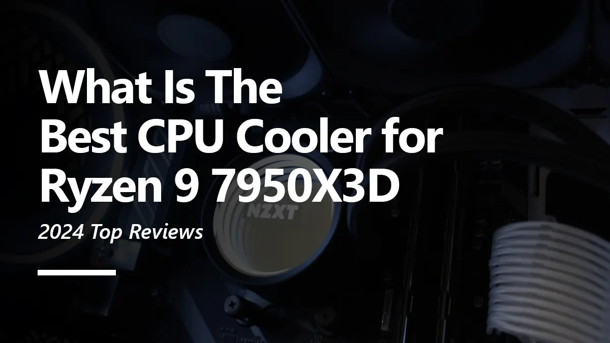 CPU Cooler Recommendations for Ryzen 9 7950X3D