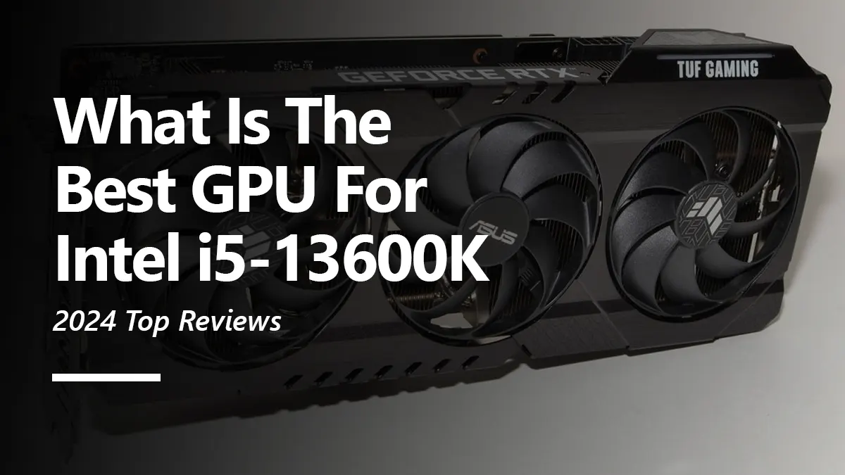 Best GPU for i5 13600K