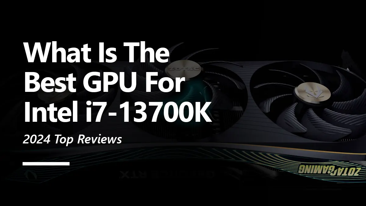GPU Recommendations for i7 13700K