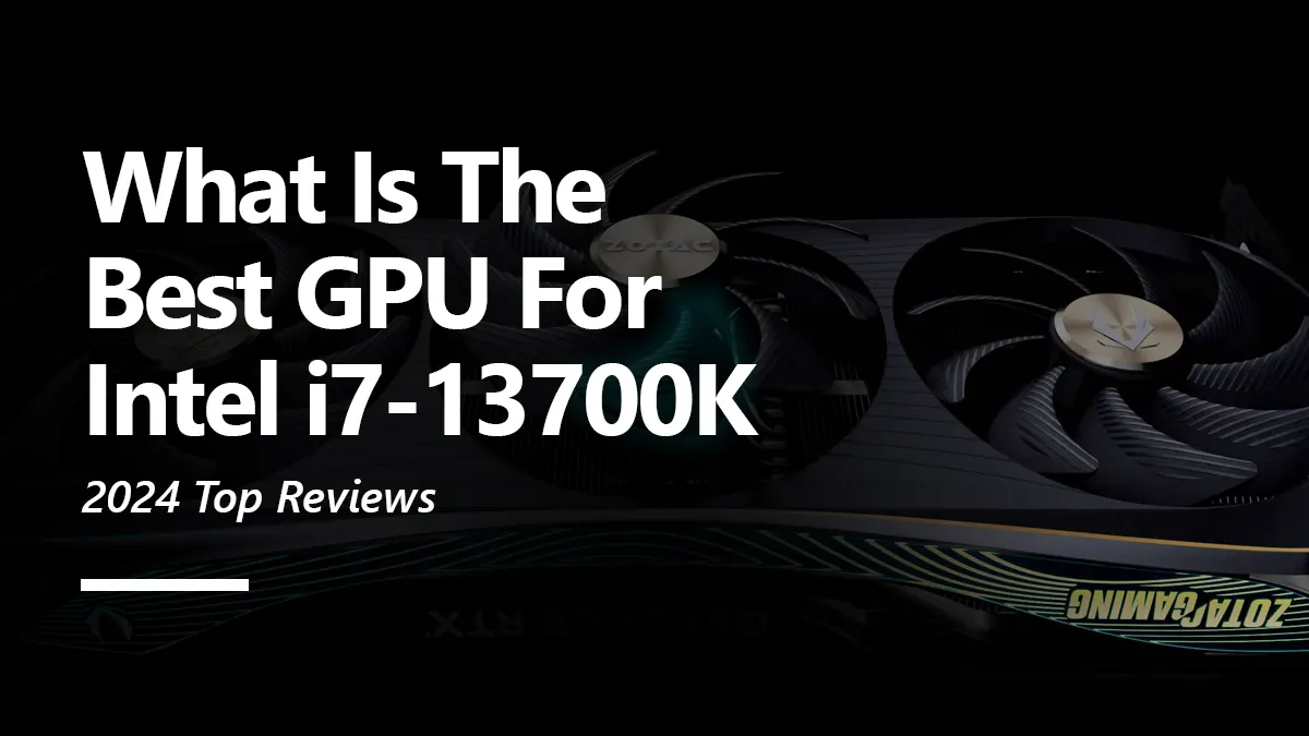 8 Best GPUs for Intel i7 13700K To Buy
