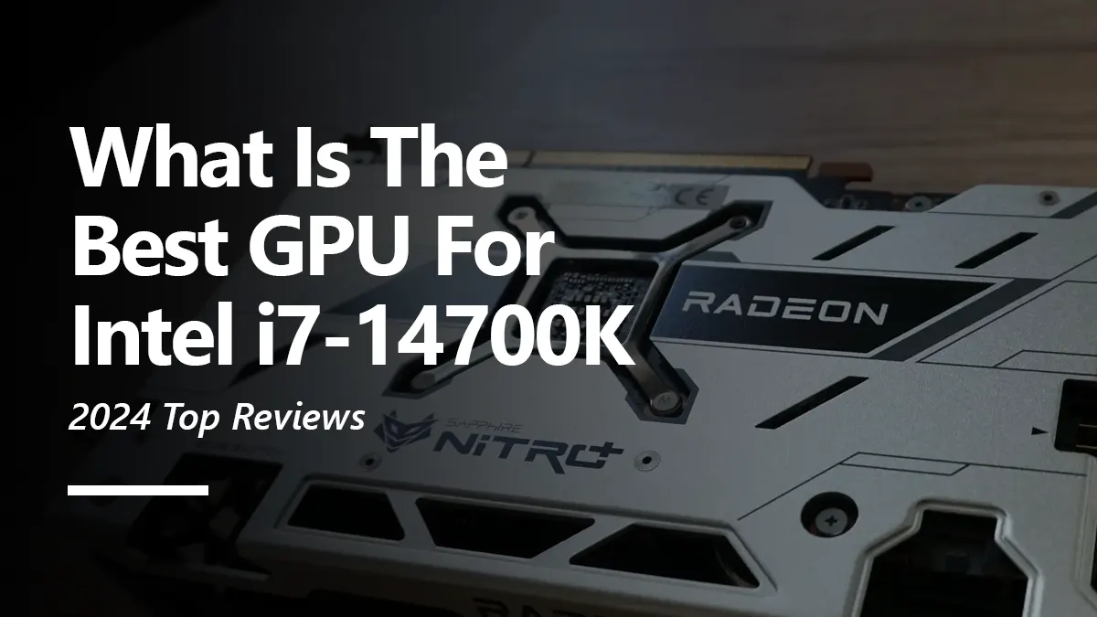 6 Best GPUs for Intel i7 14700K To Buy