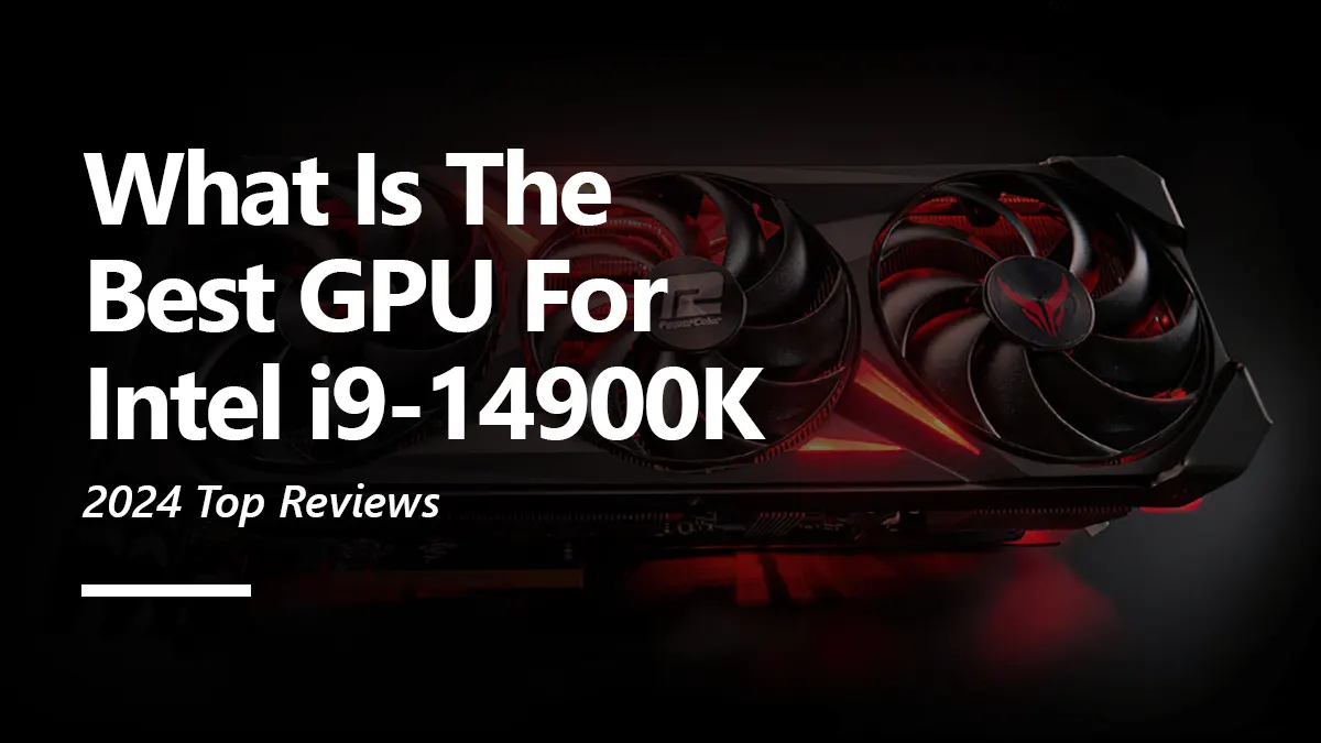 6 Best GPUs for Intel i9 14900K To Buy