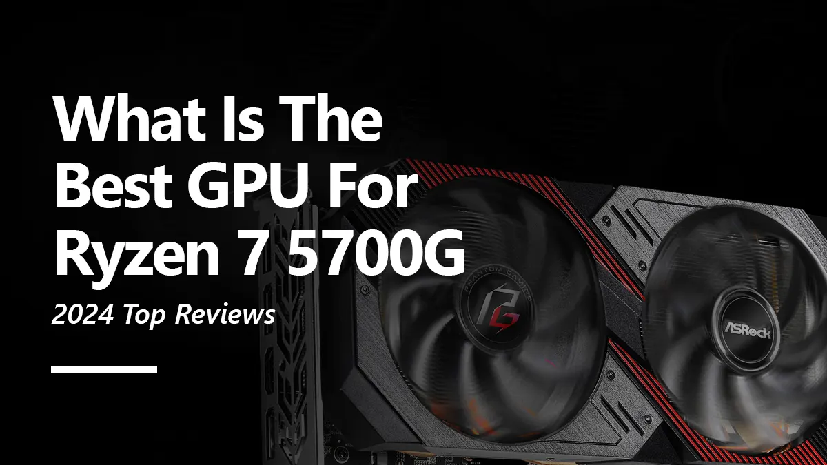 What GPUs are Compatiable with Ryzen 7 5700G?