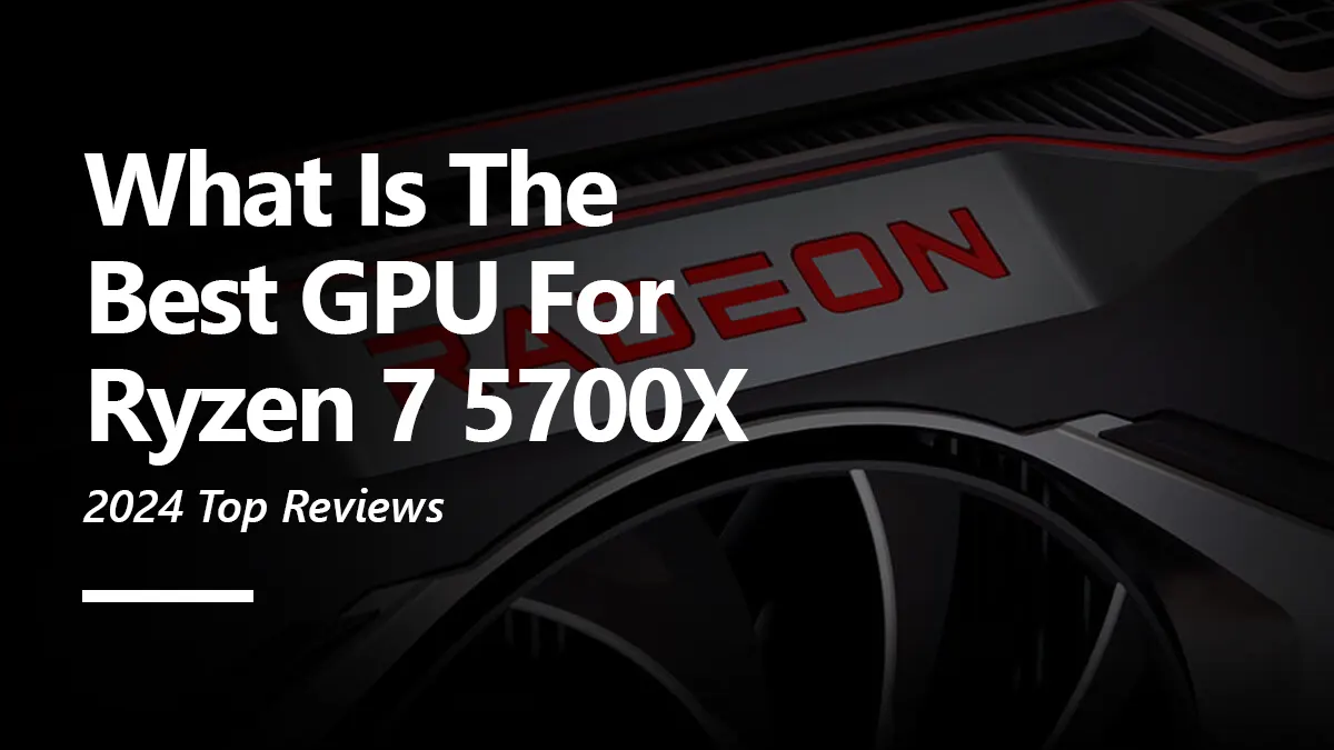 6 Best GPUs for Ryzen 7 5700X To Buy