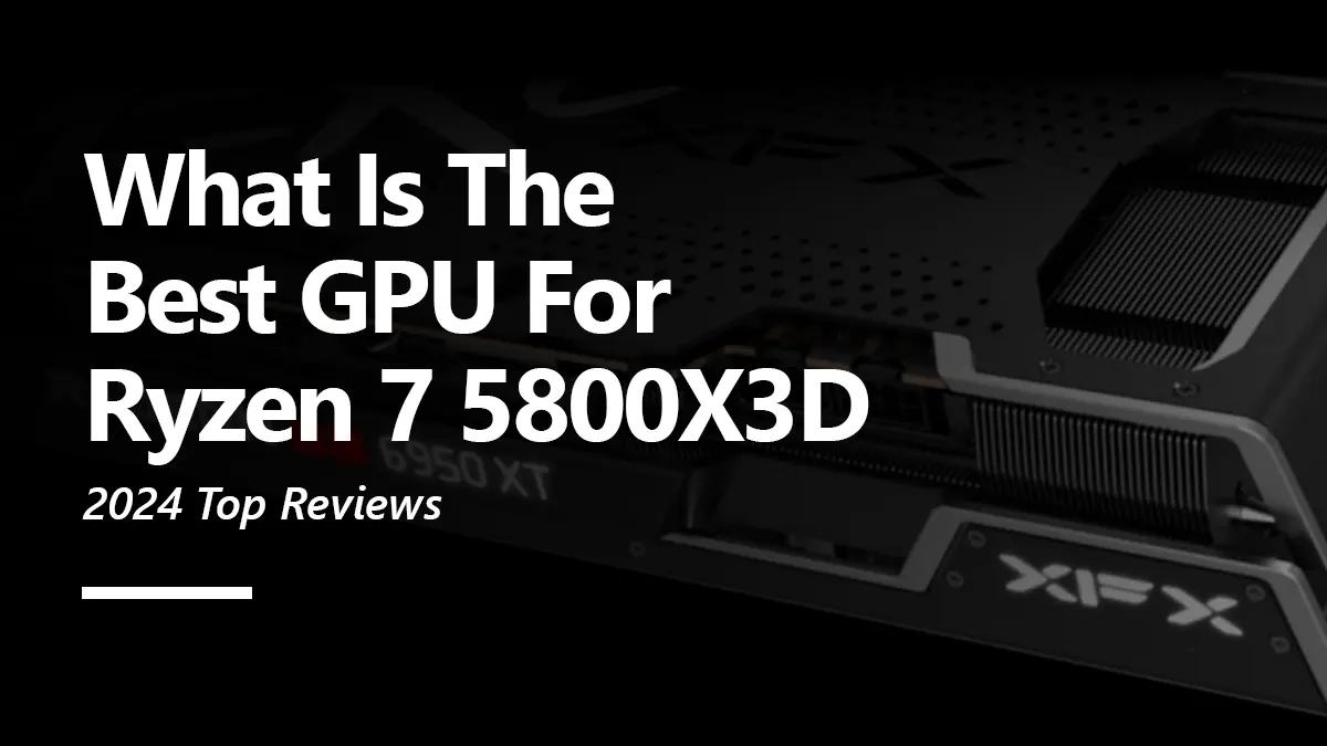 8 Best GPUs for Ryzen 7 5800X3D To Buy