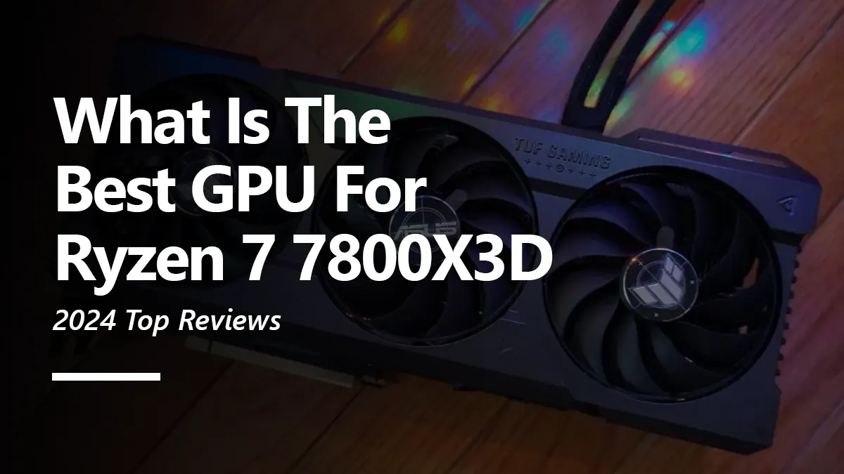GPU Recommendations for Ryzen 7 7800X3D